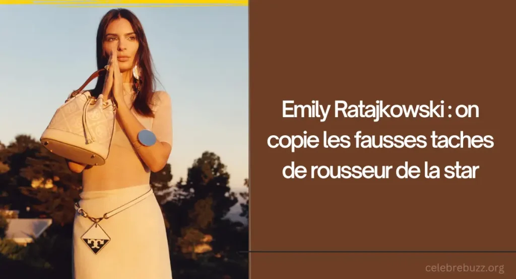 Emily Ratajkowski : on copie les fausses taches de rousseur de la star
